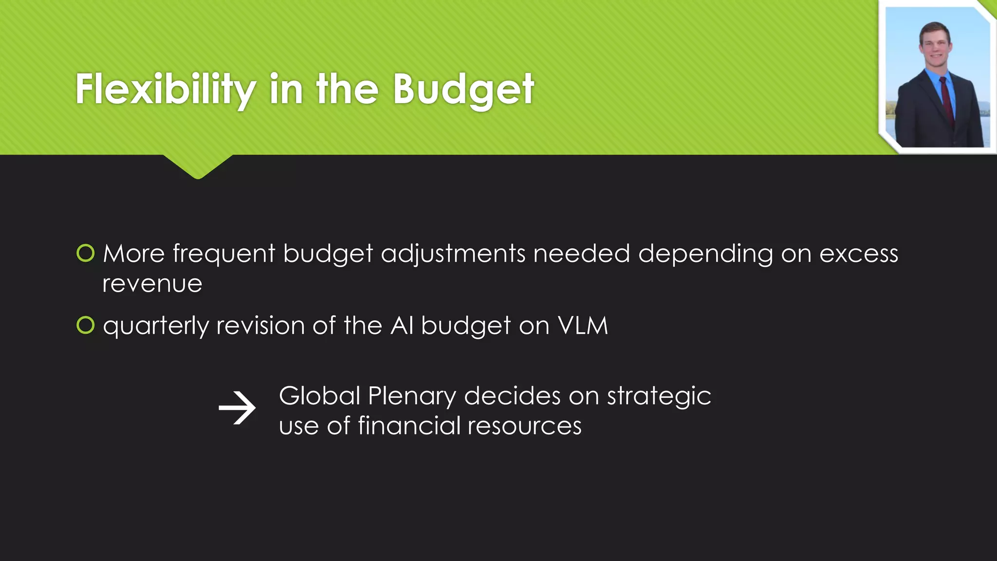 Flexibility in the Budget

 More frequent budget adjustments needed depending on excess
revenue
 quarterly revision of the AI budget on VLM



Global Plenary decides on strategic
use of financial resources

 