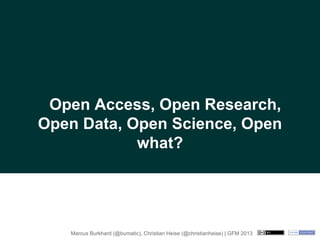 Open Access, Open Research,
Open Data, Open Science, Open
what?

Marcus Burkhardt (@bumatic), Christian Heise (@christianheise) | GFM 2013

 