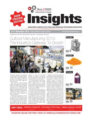 Insights 
INVESTMENT INSIGHTS FOR FOOD AND BEVERAGE PROCESSING INDUSTRIES 
9-11 November 2014 Dubai World Trade Centre www.gulfoodmanufacturing.com 
Conceived to capitalise on unprecedented 
market demand for the region’s F&B pro-cessing 
industry, Gulfood Manufacturing 
will debut as the Middle East, Africa and 
South East Asia’s (MEASA) biggest-ever 
trade show launch. 
With more than 1,000 international 
suppliers participating in the specialist B2B 
platform, the inaugural show is expected 
to gather more than 10,000 regional and 
global trade visitors, as well another 1,500 
delegates who will share the latest industry 
insights, market trends and state-of-the-art 
technology and product innovations in a 
cache of niche shows, conferences and 
technical workshops. 
The industry heavyweights are primed 
to utilise Gulfood Manufacturing’s unique 
proposition as a one-stop-shop to source 
the latest ingredients, processing machin-ery, 
packaging equipment and logistics, 
warehousing and cold chain solutions to 
enable faster, cheaper and cost-effective 
production of safer and more reliable 
products - key enablers in saving costs 
and increasing revenues in the increasingly 
competitive global food trade industry. 
As a vessel conceived to spur growth, 
Gulfood Manufacturing will leverage 
Dubai’s strategic position as a recog-nised 
manufacturing and logistics gateway 
between East and West and the primary 
re-export hub to emerging countries and 
economies across MEASA. 
With GCC food imports forecast to 
reach US $ 53.1 billion by 2020 according 
to a report by the Economist Intelligence 
Unit, Gulfood Manufacturing will reverse 
the ‘finished foods’ focus of February’s 
annual Gulfood showcase and, instead, 
highlight the region’s ripe business poten-tial 
as a leading international manufactur-ing 
and processing hub. MEASA’s larg-est- 
ever, industry-specific Hosted Buyer 
Programme will be a key asset in turning 
promise into product. 
Designed to enable large multinational 
food producers to explore MEASA expan-sion 
avenues and empower regional food 
manufacturers to respond to increased 
customer demand by replacing and 
upgrading production line equipment, 
the Gulfood Manufacturing Hosted Buyer 
Programme in partnership with Tetra Pak 
will ensure companies seeking the manu-facturing 
business improvement tools 
needed to compete in increasingly com-petitive 
global markets make multi-million 
dollar investment decisions at the event. 
With influential buyers from Saudi 
Arabia, Kenya, Egypt, Turkey, South Africa, 
Algeria, Tunisia, Morocco, Libya, Iran, 
Nigeria and others attending the show, the 
Hosted Buyer Programme encapsulates 
the entire Gulfood Manufacturing man-date: 
to highlight growth avenues, prompt 
dialogue and increase inward investment. 
Aside from gathering the vast majority 
of the world’s major (cont'd on page 2) 
SHOW 
PREVIEW 
EDITION 
Opening hours: 9th and 10th November 10am-6pm, 11th November 10am-5pm 
Gulfood Manufacturing 2014: 
The Industry's Gateway To Growth 
Processing 
pg 8 
Ingredients 
pg 10 
Packaging 
pg 24 
Logistics 
pg 28 
DON'T MISS! Conference Programme 
pg 30 
Food Factory Of The Future 
pg 12 
Multivac Expands in the ME 
pg 14 
5(*,67(521/,1()25)5((72'$$7:::*8/)22'0$18)$785,1*20 
 