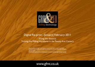 Digital Re-print - January| February 2011
                     Going the distance:
Training the Milling Workforce in the Twenty-first Century

        Grain & Feed Milling Technology is published six times a year by Perendale Publishers Ltd of the United Kingdom.
        All data is published in good faith, based on information received, and while every care is taken to prevent inaccuracies,
        the publishers accept no liability for any errors or omissions or for the consequences of action taken on the basis of
        information published.
        ©Copyright 2010 Perendale Publishers Ltd. All rights reserved. No part of this publication may be reproduced in any form
        or by any means without prior permission of the copyright owner. Printed by Perendale Publishers Ltd. ISSN: 1466-3872




                                www.gfmt.co.uk                                                                                       NEXT PAGE
 