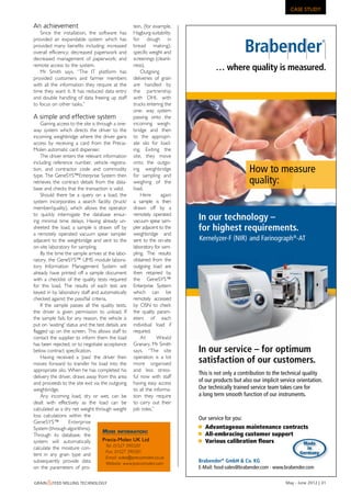 CASE STUDY
                                                                                247-1007 • Brabender • Anz. 90x270 mm • Stand 25.03.2011 • englisch

An achievement                                      tein, (for example,
    Since the installation, the software has Hagburg-suitability
       Martin Thomson joins Schenck Process UK to Head the Light Industries Sales team
provided an expandable system which has for dough in
provided many benefits including: increased bread making),
overall efficiency; decreased paperwork and specific weight and
decreased management of paperwork; and screenings (cleanli-
remote access to the system.
    Mr Smith says, “The IT platform has
                                                    ness).
                                                        Outgoing
                                                                                  … where quality is measured.
provided customers and farmer members deliveries of grain
with all the information they require at the are handled by
time they want it. It has reduced data entry the partnership
and double handling of data freeing up staff with DHL with
to focus on other tasks.”                           trucks entering the
                                                    one- way system
A simple and effective system                       passing onto the
    Gaining access to the site is through a one- incoming weigh-
way system which directs the driver to the bridge and then
incoming weighbridge where the driver gains to the appropri-
access by receiving a card from the Precia- ate silo for load-
Molen automatic card dispenser.                     ing. Exiting the
    The driver enters the relevant information site, they move
including referenceRisley Named AFIA onto the outgo- the Year
      Dr Chad number, vehicle registra- Member of
tion, and contractor code and commodity ing weighbridge
type. The GeneSYS™Enterprise System then for sampling and
                                                                                                         How to measure
retrieves the contract details from the data- weighing of the                                            quality:
base and checks that the transaction is valid.      load.
    Should there be a query on a load, the              Here       again
system incorporates a search facility (truck/ a sample is then
member/quality), which allows the operator drawn off by a
to quickly interrogate the database ensur- remotely operated
ing minimal time delays. Having already un- vacuum spear sam-             In our technology –
sheeted the load, a sample is drawn off by pler adjacent to the           for highest requirements.
a remotely operated vacuum spear sampler weighbridge and
adjacent to the weighbridge and sent to the sent to the on-site          Kernelyzer-F (NIR) and Farinograph®-AT
on-site laboratory for sampling.                    laboratory for sam-
    By the time the sample arrives at the labo- pling. The results
ratory, the GeneSYS™ LIMS module labora- obtained from the
tory Information Management System will outgoing load are
already have printed off a sample document then retained by
with a checklist of the quality tests required the GeneSYS™
for this load. The results of each test are Enterprise System
keyed in by laboratory staff and automatically which can be
checked against the pass/fail criteria.             remotely accessed
    If the sample passes all the quality tests, by OSN to check
the driver is given permission to unload. If the quality param-
the sample fails for any reason, the vehicle is eters of each
put on ‘waiting’ status and the test details are individual load if
flagged up on the screen. This allows staff to required.
contact the supplier to inform them the load            At       Weald
has been rejected, or to negotiate acceptance Granary, Mr Smith
below contract specification.                       says, “The site       In our service – for optimum
    Having received a ‘pass’ theNutrition appoints Country Manager for New Zealand
       Lallemand Animal driver then operation is a lot
moves forward to transfer his load into the more organised                satisfaction of our customers.
appropriate silo. When he has completed his and less stress-
                                                                         This is not only a contribution to the technical quality
delivery the driver, draws away from this area ful now with staff
and proceeds to the site exit via the outgoing having easy access
                                                                         of our products but also our implicit service orientation.
weighbridge.                                        to all the informa-  Our technically trained service team takes care for
    Any incoming load, dry or wet, can be tion they require              a long term smooth function of our instruments.
dealt with effectively as the load can be to carry out their
calculated as a dry net weight through weight job roles.”
loss calculations within the
                                                                         Our service for you:
GeneSYS™          Enterprise
System (through algorithms).                                                Advantageous maintenance contracts
                                     More inforMation:
Through its database, the                                                   All-embracing customer support
system will automatically            Precia-Molen UK Ltd                    Various calibration ﬂours
                                      Tel: 01527 590320                                                                   Made
calculate the moisture con-                                                                                                 in
                                      Fax: 01527 590301                                                                 Germany
tent in any grain type and
                                      Email: sales@preciamolen.co.uk
subsequently provide data             Website: www.preciamolen.com
                                                                         Brabender® GmbH & Co. KG
on the parameters of pro-                                                E-Mail: food-sales@brabender.com · www.brabender.com

Grain &feed millinG technoloGy                                                                                                    may - June 2012 | 31
 