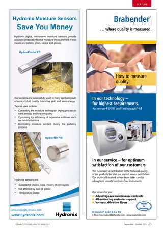 FEATURE
                                                                                                               247-1007 • Brabender • Anz. 90x270 mm • Stand 25.03.2011 • englisch




            Hydronix Moisture Sensors
                   Save You Money                                                                                … where quality is measured.
              Hydronix digital, microwave moisture sensors provide
              accurate and cost effective moisture measurement n feed
              meals and pellets, grain, cereal and pulses.


                     Hydro-Probe XT




                                                                                                                                        How to measure
                                                                                                                                        quality:


               Our sensors are successfully used in many applications to                                In our technology –
               ensure product quality, maximise yield and save energy.
               Typical uses include:
                                                                                                        for highest requirements.
                                                                                                        Kernelyzer-F (NIR) and Farinograph®-AT
               •     Controlling the moisture in the grain drying process to
                     save energy and ensure quality
               •     Optimising the efficiency of expensive additives such
                     as mould inhibitors
               •     Controlling moisture content during the pelleting
                     process



                                                          Hydro-Mix VII




                                                                                                        In our service – for optimum
                                                                                                        satisfaction of our customers.
                                                                                                        This is not only a contribution to the technical quality
                                                                                                        of our products but also our implicit service orientation.
                                                                                                        Our technically trained service team takes care for
               Hydronix sensors are:                                                                    a long term smooth function of our instruments.
               •     Suitable for chutes, silos, mixers or conveyors
               •     Not affected by dust or colour
               •     Temperature stable                                                                 Our service for you:
                                                                                                          Advantageous maintenance contracts
                                                                                                          All-embracing customer support
                                                                                                          Various calibration ﬂours       Made
                                                                                                                                                                             in
                                                                                                                                                                          Germany
          enquiries@hydronix.com
                                                                                                        Brabender® GmbH & Co. KG
          www.hydronix.com                                                                              E-Mail: food-sales@brabender.com · www.brabender.com


                   Grain &feed millinG technoloGy
GFMT half page vertical 90 x 270 plus 3mm bleed not left.indd 1           04/10/2012 09:14:46
                                                                                                                                                    September - october 2012 | 15

                                                                                       Anz_Support_GB_90x270_ks0.indd 1                                                          25.03.2011 10:22:03 Uhr
 