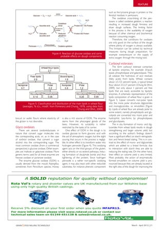 FEATURE


                                                                                                     such as the tyrosine groups in protein or the
                                                                                                     feruloyl residues in pentosans.
                                                                                                        The oxidative cross-linking of the pen-
                                                                                                     tosans is called oxidative gelation, a reaction
                                                                                                     resulting in increased dough firmness and
                                                                                                     dryer dough surfaces. The limiting factor
                                                                                                     in this process is the availability of oxygen
                                                                                                     because of other chemical and biochemical
                                                                                                     reaction consuming oxygen.
                                                                                                        Therefore, the conditions for oxidases
                                                                                                     are only good on the surface of the dough
                                                                                                     where plenty of oxygen is always available.
                                                                                                     This limitation can be solved by technical
                                                                                                     measures during dough preparation, for
                                        Figure 4: Reaction of glucose oxidase and some               example overpressure or the supply of
                                                probable effects on dough components
                                                                                                     extra oxygen through the mixing tool.

                                                                                                     Carboxyl esterases
                                                                                                         The term carboxyl esterase comprises
                                                                                                     all lipolytic enzymes, for example (triacyl)
                                                                                                     lipase, phospholipase and galactolipase. They
                                                                                                     all catalyse the hydrolysis of acyl residues
                                                                                                     (fatty acids) from lipids. Wheat contains
                                                                                                     about 2.5-3.3 percent lipids, a typical bread
                                                                                                     flour about 2.5-2.7 percent (Chung & Ohm,
                                                                                                     2009), but only about 1 percent are free
                                                                                                     lipids that are easily accessible by lipolytic
                                                                                                     enzymes. A schematic representation of the
                                                                                                     lipids composition of wheat flour is given in
                                                                                                     Figure 5. Lipase converts non-polar lipids
                Figure 5: Classification and distribution of the main lipids in wheat flour          into the more polar structures diglycerides
           (averages; % d.s.; modif. from Pomeranz and Chung, 1978, using data from                  and monoglycerides, i.e. emulsifiers (Figure
                                                                  Chung and Ohm, 2009)               6). Lipids of wheat flour are already polar to
                                                                                                     some extent, namely phospholipids and gly-
                                                                                                     colipids are converted into more polar and
   biscuit or wafer flours where elasticity of    is also a rich source of GOX. The enzyme           hydrophilic lyso-forms by phospholipases
   the gluten is not desirable.                   stems from the pharyngeal glands of the            and glycolipases.
                                                  bees. However, its suitability is rather               The in situ formation of mono- and dig-
   Glyco oxidases                                 restricted by the taste of its carrier.            lycerides from wheat lipids results in dough
      There are several oxidoreductases in            One effect of GOX in the dough is to           strengthening and larger volume yield, but
   nature that convert sugar molecules into       oxidize glucose to form gluconic acid with         according to the author’s findings doesn’t
   the corresponding acids, or, as in the case    the aid of atmospheric oxygen, but the slight      have a significant effect on starch retrograda-
   of sorbitol oxidase, that convert a sugar      souring that occurs in the process is negligi-     tion and hence bread staling. This is in con-
   alcohol into the corresponding sugar. The      ble; its other effect is to transform water into   trast to the effect of mono- and diglycerides
   most common oxidase (from a commercial         hydrogen peroxide (Figure 4). This oxidizing       which are added to a bread formula: due
   perspective) is glucose oxidase. Other exam-   agent acts on the thiol groups of the gluten,      to interaction with starch they are able to
   ples are maltose or galactose oxidase. More    either directly or via several pathways, induc-    reducing the staling rate. On the other hand,
   generic terms used for all these enzymes are   ing formation of disulphide bonds and thus         their effect on volume yield is very limited.
   hexose oxidase or pyranose oxidase.            tightening of the protein. Since hydrogen          Most probably, the action of enzymatically
      The enzyme glucose oxidase (GOX) is         peroxide is a rather non-specific oxidizing        formed emulsifiers on volume yield is pro-
   usually derived from the mould Aspergillus,    agent, it may also react with other reducible      nounced because they are already located at
   sometimes from Penicillium species. Honey      substrates, for instance phenolic component        the right sites of the dough for improving the



             A SOLID reputation for quality without compromise!
Rota Val’s rotary and diverter valves are UK manufactured from our Wiltshire base
using only high quality British castings.




Receive 5% discount on your first order when you quote MFAPR13.
For more information please visit www.rotaval.co.uk or contact our
technical sales team on 01249 651138 & sales@rotaval.co.uk.



   Grain &feed millinG technoloGy                                                                                            march - april 2013 | 21
 