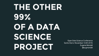 THE OTHER
99%
OF A DATA
SCIENCE
PROJECT
Open Data Science Conference
Santa Clara | November 4-6th 2016
Eugene Mandel
@eugmandel
 