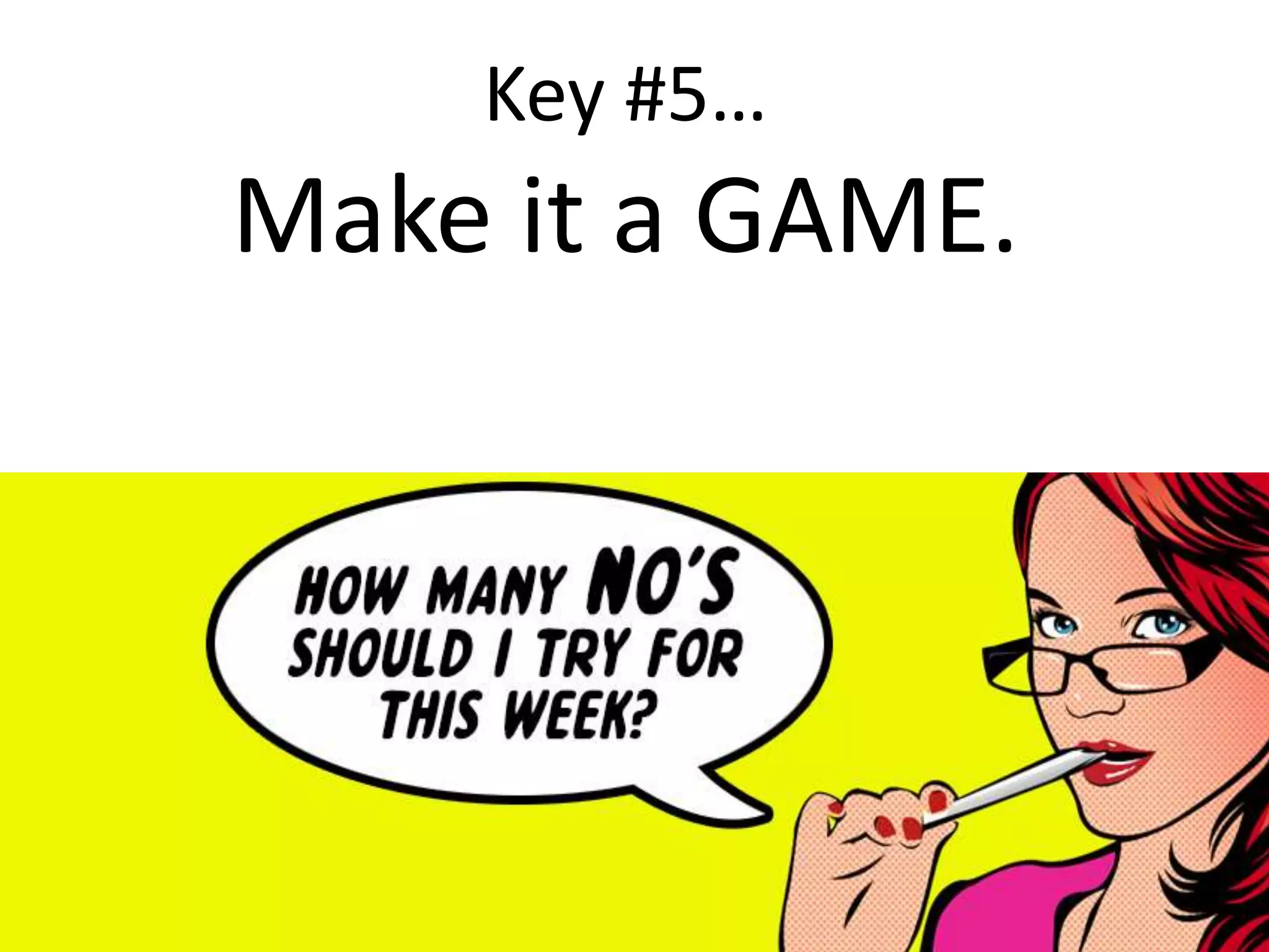 “
Key #5…
Make it a GAME.
 