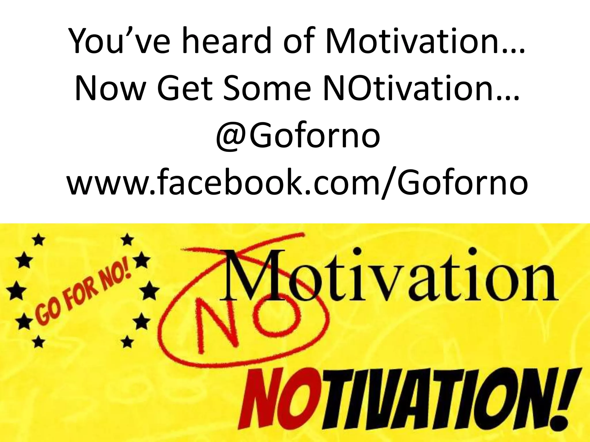 “
You’ve heard of Motivation…
Now Get Some NOtivation…
@Goforno
www.facebook.com/Goforno
 