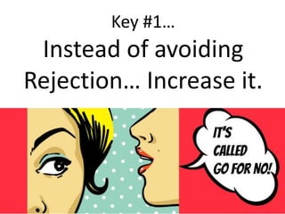 
Key #1
Instead of avoiding
Rejection Increase it.
 