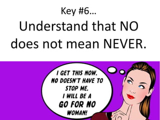 
Key #6
Understand that NO
does not mean NEVER.
 