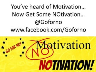 
Youve heard of Motivation
Now Get Some NOtivation
@Goforno
www.facebook.com/Goforno
 