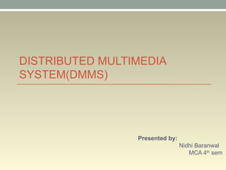 DISTRIBUTED MULTIMEDIA
SYSTEM(DMMS)
Presented by:
Nidhi Baranwal
MCA 4th
sem
 