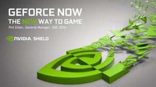 Phil Eisler, General Manager, GDC 2016
GEFORCE NOW
THE NEW WAY TO GAME
 