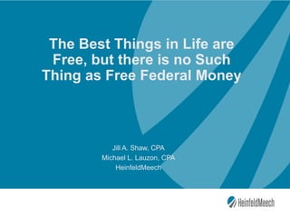 #AICPAgov
The Best Things in Life are
Free, but there is no Such
Thing as Free Federal Money
Jill A. Shaw, CPA
Michael L. Lauzon, CPA
HeinfeldMeech
 