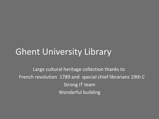Ghent University Library
Large cultural heritage collection thanks to
French revolution 1789 and special chief librarians ...