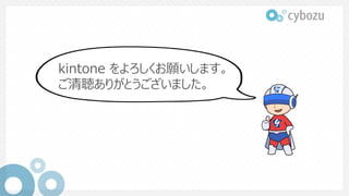 kintone をよろしくお願いします。
ご清聴ありがとうございました。
 