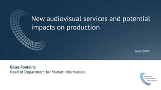 New audiovisual services and potential
impacts on production
June 2018
Gilles Fontaine
Head of Department for Market Information
 