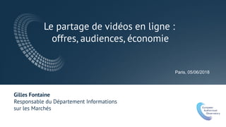 Le partage de vidéos en ligne :
offres, audiences, économie
Paris, 05/06/2018
Gilles Fontaine
Responsable du Département Informations
sur les Marchés
 