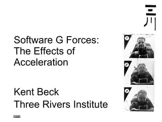 Software G Forces: The Effects of  Acceleration Kent Beck Three Rivers Institute 