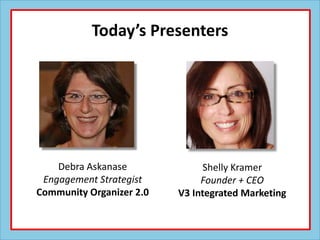 Today’s Presenters




    Debra Askanase             Shelly Kramer
 Engagement Strategist         Founder + CEO
Community...