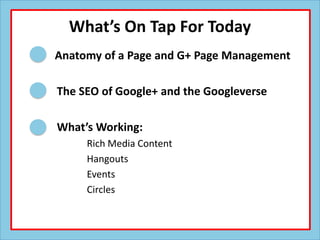 What’s On Tap For Today
Anatomy of a Page and G+ Page Management

The SEO of Google+ and the Googleverse

What’s Working:
...