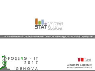 Alessandro Capezzuoli
alessandro.capezzuoli@istat.it
www.statview.eu
Una piattaforma web GIS per la visualizzazione, l'analisi e il monitoraggio dei dati statistici e geospaziali
 