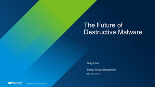 Confidential │ ©2019 VMware, Inc.
The Future of
Destructive Malware
Greg Foss
Senior Threat Researcher
May 13th, 2019
 