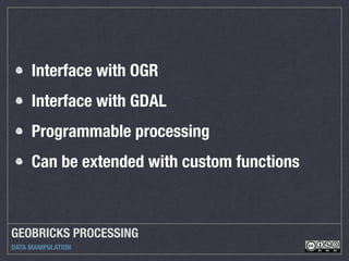 GEOBRICKS PROCESSING
DATA MANIPULATION
Interface with OGR
Interface with GDAL
Programmable processing
Can be extended with custom functions
 