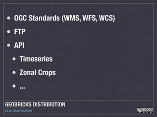GEOBRICKS DISTRIBUTION
DATA MANIPULATION
OGC Standards (WMS, WFS, WCS)
FTP
API
Timeseries
Zonal Crops
...
 