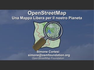 OpenStreetMap Una Mappa Libera per il nostro Pianeta Simone Cortesi simone@osmfoundation.org OpenStreetMap Foundation 