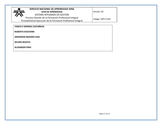 SERVICIO NACIONAL DE APRENDIZAJE SENA 
GUÍA DE APRENDIZAJE 
SISTEMA INTEGRADO DE GESTIÓN 
Proceso Gestión de la Formación Profesional Integral 
Procedimiento Ejecución de la Formación Profesional Integral 
Versión: 02 
Código: GFPI-F-019 
Página 17 de 35 
YANCELY HERRERA CASTAÑEDA 
ROBERTO EHCEVERRI 
ANDERSON ANADRES DIAZ 
WILDER BEDOYA 
ALEXANDER PINO 
 