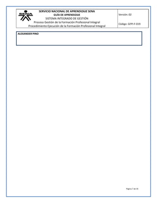 SERVICIO NACIONAL DE APRENDIZAJE SENA 
GUÍA DE APRENDIZAJE 
SISTEMA INTEGRADO DE GESTIÓN 
Proceso Gestión de la Formación Profesional Integral 
Procedimiento Ejecución de la Formación Profesional Integral 
Versión: 02 
Código: GFPI-F-019 
Página 7 de 35 
ALEXANDER PINO 
 