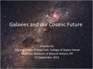 Galaxies and our Cosmic Future  Charles Liu City University of New York, College of Staten Island American Museum of Natural History, NY 23 September 2011 