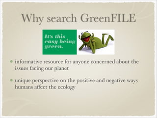 Why search GreenFILE
!
informative resource for anyone concerned about the
issues facing our planet!
unique perspective on the positive and negative ways
humans aﬀect the ecology
 