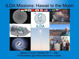 ILOA Missions: Hawaii to the Moon




       Galaxy Forum Hawaii 2011 – Hilo
     19 November @ Imiloa Astronomy Center
 