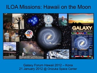 ILOA Missions: Hawaii on the Moon




        Galaxy Forum Hawaii 2012 – Kona
     21 January 2012 @ Onizuka Space Center
 
