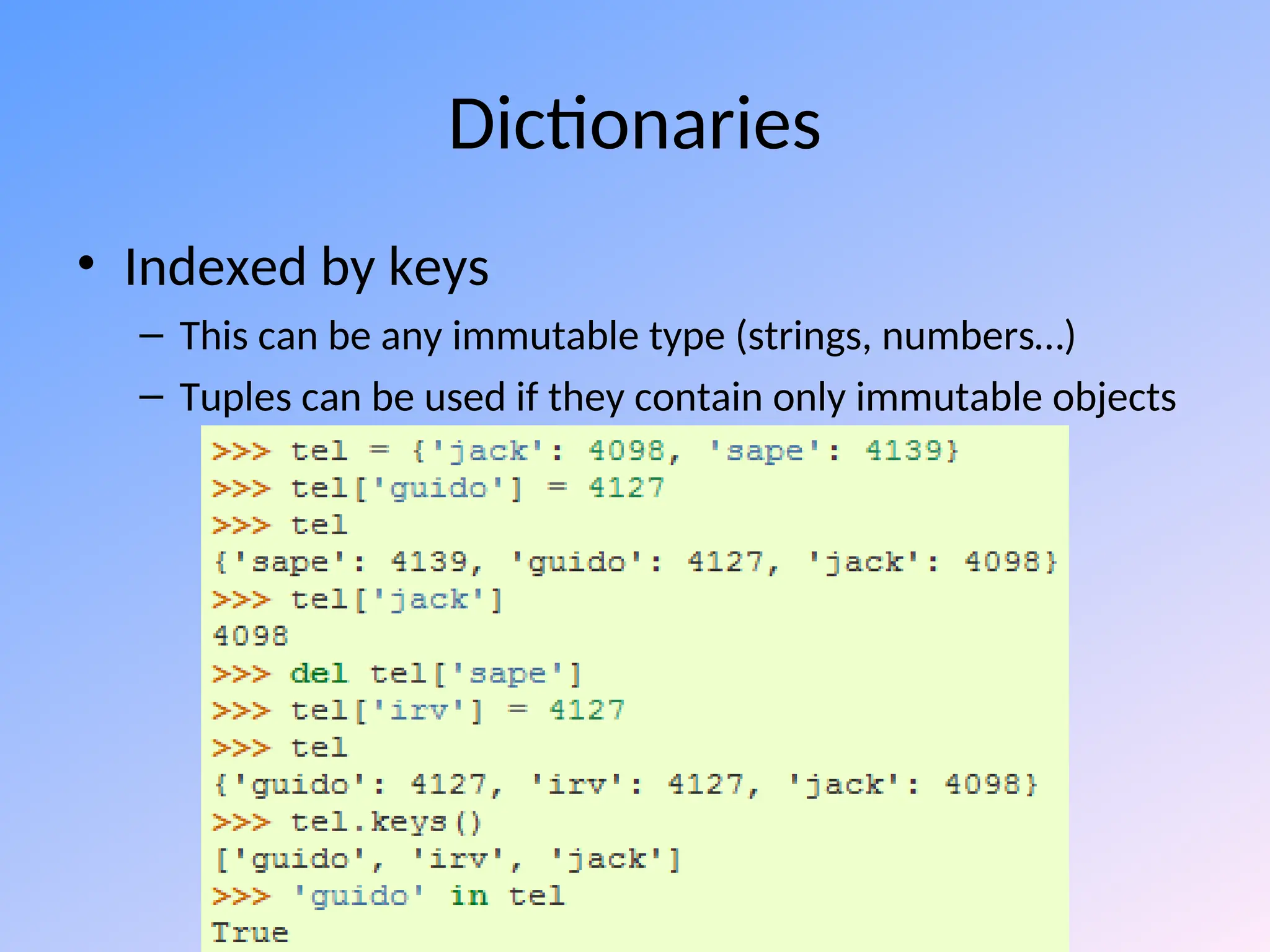 Dictionaries
• Indexed by keys
– This can be any immutable type (strings, numbers…)
– Tuples can be used if they contain only immutable objects
 