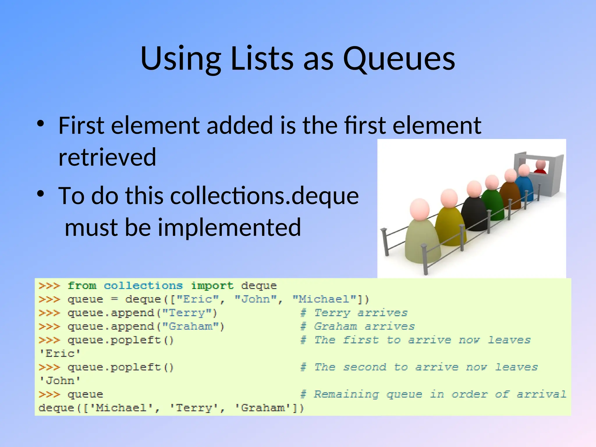 Using Lists as Queues
• First element added is the first element
retrieved
• To do this collections.deque
must be implemented
 
