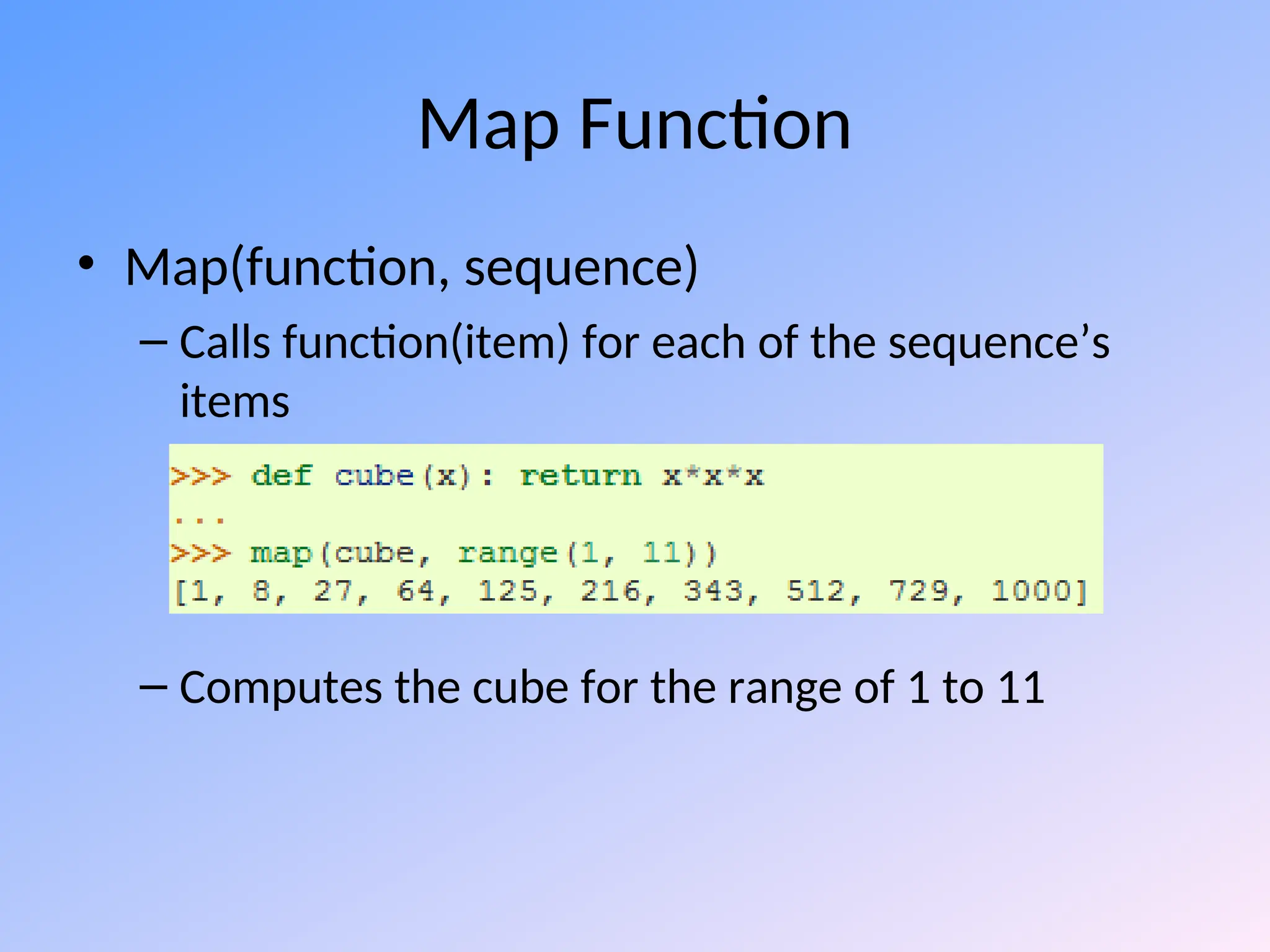 Map Function
• Map(function, sequence)
– Calls function(item) for each of the sequence’s
items
– Computes the cube for the range of 1 to 11
 