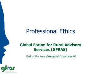 Professional Ethics
Global Forum for Rural Advisory
Services (GFRAS)
Part of the New Extensionist Learning Kit
 