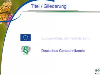 LuettgeL@bfn.de

Titel Gliederung
Titel // Gliederung

Europäisches Gentechnikrecht
Deutsches Gentechnikrecht

11

 
