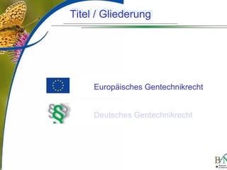 LuettgeL@bfn.de

Titel Gliederung
Titel // Gliederung

Europäisches Gentechnikrecht
Deutsches Gentechnikrecht

3

 