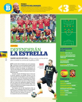 GRUPO
B
18
GFR
MEDIA
E
l reciente éxito de España, dos veces campeona
de Europa y la corona mundial de Sudáfrica 2010
entre medio, tiene a la selección ibérica entre los
favoritos en Brasil. Sin embargo, sus debilidades son
cadavezmásevidentes,comoquedódemostradoenla
goleada de 3-0 ante Brasil en la final de la Copa Confe-
deraciones 2013.
El técnico Vicente Del Bosque busca la tecla que
le permita equilibrar una plantilla veterana con una
nueva hornada de joven talento. Lo que sí es seguro es
que referentes como Xavi Hernández, Andrés Iniesta,
Xabi Alonso, Sergio Ramos y Gerard Piqué, entre otros,
figuren en el 11 inicial, lo que hace a La Roja previsible
para sus rivales, pero igualmente peligrosa. Además,
la nacionalización del atacante brasileño Diego Costa
(Atlético de Madrid) le da a España una gran arma en su
inconsistente línea delantera.
Para España, será de vital importancia evitar un
tropiezo en un complicado Grupo B, pues un segundo
lugar significaría un posible choque con Brasil en
octavos de final. Pero apostar en contra de
los campeones nunca es recomendado.
ESPAÑA
DEFENDERÁN
LAESTRELLA
QUIEREHACERHISTORIALa Roja cuenta con las armas
para revalidar la corona de Sudáfrica 2010
TÉCNICO
VICENTEDELBOSQUE
El legendario cabeza de la Furia Roja debutó como estratega en 1984, al
mando del Real Madrid. Tiene a su haber el campeonato de la pasada Copa
Mundial, así como un título de la Eurocopa, dos de la Liga de Campeones,
uno de la Copa Internacional, uno de la Supercopa de Europa, dos
de La Liga española y uno en la Supercopa de España. 3
GOLESQUELE
ANOTARONLOS
CONTRARIOS
DURANTELAS
CLASIFICATORIAS
EUROPEAS
ALINEACIÓN
(4-3-3)
PORTERO:IKERCASILLAS
DEFENSAS:CÉSARAZPILICUETA,
SERGIORAMOS,GERARDPIQUÉ,
JORDIALBA
MEDIOCAMPO:XABIALONSO,
XAVIHERNÁNDEZ,
SERGIOBUSQUETS
DELANTEROS:DAVIDVILLA,
PEDRORODRÍGUEZ,ANDRÉSINIESTA
CONOZCA+
CAPITAL:MADRID
POBLACIÓN:47,129,783
CIUDADMÁSPOBLADA:MADRID
FORMATODEGOBIERNO:
MONARQUÍAPARLAMENTARIA
IDIOMA:ESPAÑOL
RELIGIÓN:CATOLICISMO
MONEDA:EURO
RUPO
TÉCNI
VICE
El legend
mando d
Mundial,
uno de
de La
eces campeona
e Sudáfrica 2010
ibérica entre los
debilidades son
emostradoenla
e la Copa Confe-
sca la tecla que
terana con una
e sí es seguro es
Andrés Iniesta,
qué, entre otros,
a Roja previsible
igrosa. Además,
eño Diego Costa
gran arma en su
ancia evitar un
ues un segundo
on Brasil en
tra de
o.
La Roja cuenta con las armas
e Sudáfrica 2010
ANDRÉS
INIESTA
es el mago
de la ofensiva
española.
 
