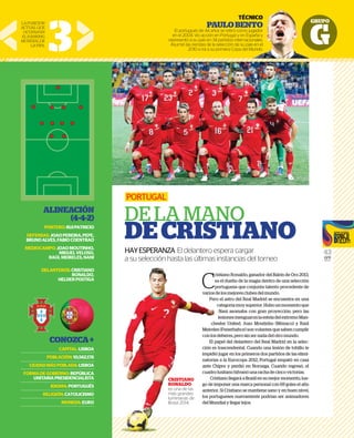 GRUPO
G
43
GFR
MEDIA
C
ristiano Ronaldo, ganador del Balón de Oro 2013,
es el dueño de la magia dentro de una selección
portuguesa que conjunta talento procedente de
varios de los mejores clubes del mundo.
Pero el astro del Real Madrid se encuentra en una
categoríamuysuperior.Hubounmomentoque
Nani asomaba con gran proyección, pero las
lesionesmenguaronlaesteladelextremoMan-
chester United. Joao Moutinho (Mónaco) y Raúl
Meireles (Fenerbahce) son volantes que saben cumplir
con los deberes, pero sin ser nada del otro mundo.
El papel del delantero del Real Madrid en la selec-
ción es trascendental. Cuando una lesión de tobillo le
impidió jugar en los primeros dos partidos de las elimi-
natorias a la Eurocopa 2012, Portugal empató en casa
ante Chipre y perdió en Noruega. Cuando regresó, el
cuadro lusitano hilvanó una racha de cinco victorias.
Cristiano llegará a Brasil en su mejor momento, lue-
go de imponer una marca personal con 69 goles el año
anterior. Si Cristiano se mantiene sano y en buen nivel,
los portugueses nuevamente podrían ser animadores
del Mundial y llegar lejos.
PORTUGAL
DE LA MANO
DECRISTIANO
HAYESPERANZA El delantero espera cargar
a su selección hasta las últimas instancias del torneo
3
TÉCNICO
PAULOBENTO
El portugués de 44 años se retiró como jugador
en el 2004. Vio acción en Portugal y en España y
representó a su país en 34 partidos internacionales.
Asumió las riendas de la selección de su país en el
2010 e irá a su primera Copa del Mundo.
LAPOSICIÓN
ACTUALQUE
OCUPANEN
ELRANKING
MUNDIALDE
LAFIFA.
ALINEACIÓN
(4-4-2)
PORTERO:RUIPATRICIO
DEFENSAS:JOAOPEREIRA,PEPE,
BRUNOALVES,FABIOCOENTRAO
MEDIOCAMPO:JOAOMOUTINHO,
MIGUELVELOSO,
RAÚLMEIRELES,NANI
DELANTEROS:CRISTIANO
RONALDO,
HELDERPOSTIGA
CONOZCA+
CAPITAL:LISBOA
POBLACIÓN:10,562,178
CIUDADMÁSPOBLADA:LISBOA
FORMADEGOBIERNO:REPÚBLICA
UNITARIAPRESIDENCIALISTA
IDIOMA:PORTUGUÉS
RELIGIÓN:CATOLICISMO
MONEDA:EURO
NICO
NTO
ugador
paña y
onales.
ís en el
Mundo.
r
e
p
varios d
Pero
che
Meirele
con los
El p
ción es
impidió
natoria
ante Ch
cuadro
Cris
go de im
anterio
los port
del Mun
CRISTIANO
RONALDO
es una de las
más grandes
luminarias de
Brasil 2014.
 
