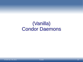 (Vanilla)
                     Condor Daemons




UCSD Jan 17th 2012         Condor     22
 