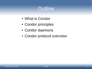 Outline
                     ●   What is Condor
                     ●   Condor principles
                     ●   Condor daemons
                     ●   Condor protocol overview




UCSD Jan 17th 2012                  Condor          3
 