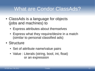 What are Condor ClassAds?
 ●   ClassAds is a language for objects
     (jobs and machines) to
      ●   Express attributes...