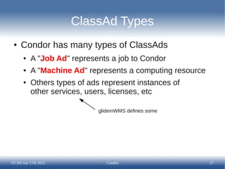 ClassAd Types
 ●   Condor has many types of ClassAds
      ●   A "Job Ad" represents a job to Condor
      ●   A "Machine ...