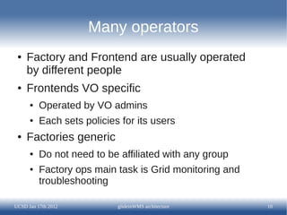 Many operators
 ●   Factory and Frontend are usually operated
     by different people
 ●   Frontends VO specific
      ● ...