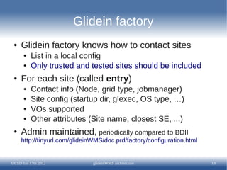 Glidein factory
 ●   Glidein factory knows how to contact sites
      ●   List in a local config
      ●   Only trusted an...