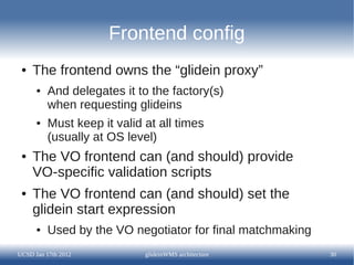 Frontend config
 ●   The frontend owns the “glidein proxy”
      ●   And delegates it to the factory(s)
          when req...
