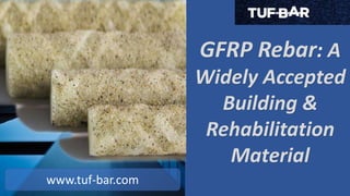 GFRP Rebar: A
Widely Accepted
Building &
Rehabilitation
Material
www.tuf-bar.com
 